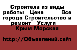 Строители из виды работы › Цена ­ 214 - Все города Строительство и ремонт » Услуги   . Крым,Морская